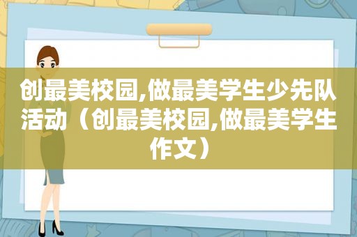 创最美校园,做最美学生少先队活动（创最美校园,做最美学生作文）