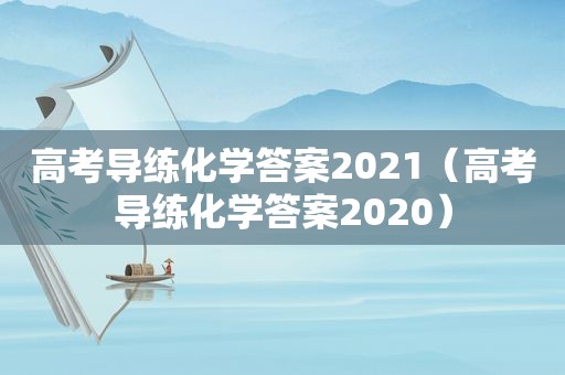 高考导练化学答案2021（高考导练化学答案2020）