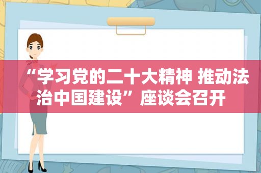 “学习党的二十大精神 推动法治中国建设”座谈会召开