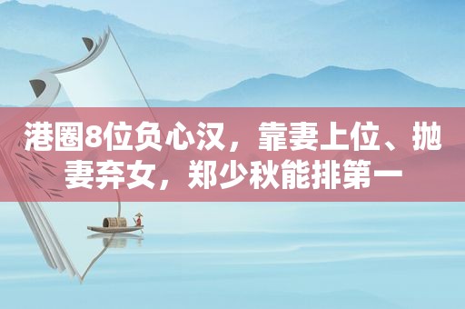 港圈8位负心汉，靠妻上位、抛妻弃女，郑少秋能排第一