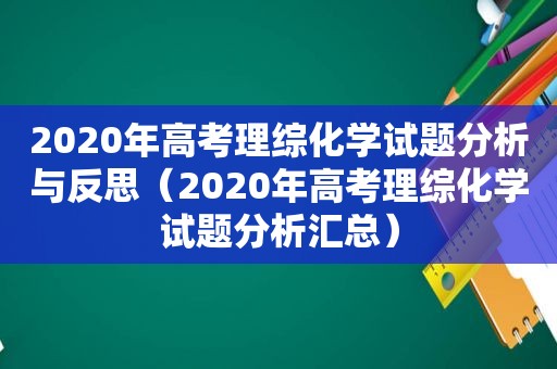 2020年高考理综化学试题分析与反思（2020年高考理综化学试题分析汇总）