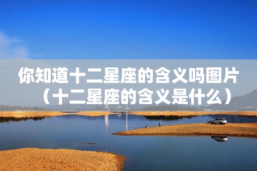 你知道十二星座的含义吗图片（十二星座的含义是什么）