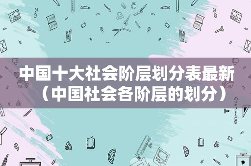 中国十大社会阶层划分表最新（中国社会各阶层的划分）