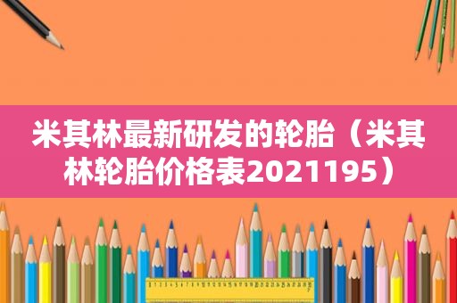 米其林最新研发的轮胎（米其林轮胎价格表2021195）