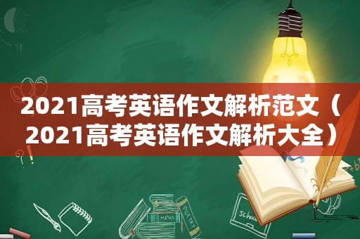 2021高考英语作文解析范文（2021高考英语作文解析大全）