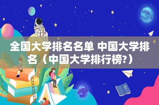 全国大学排名名单 中国大学排名（中国大学排行榜?）