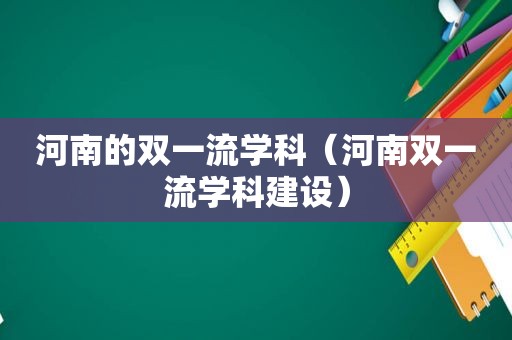 河南的双一流学科（河南双一流学科建设）