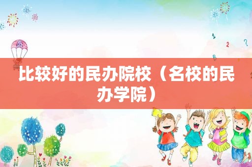 比较好的民办院校（名校的民办学院）