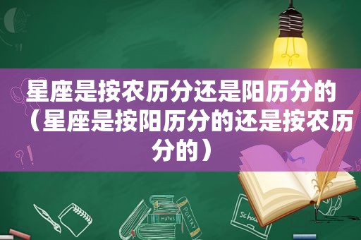 星座是按农历分还是阳历分的（星座是按阳历分的还是按农历分的）