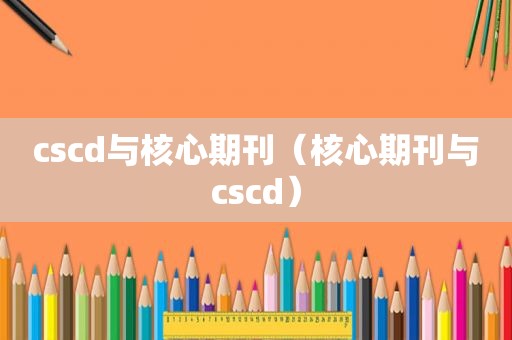 cscd与核心期刊（核心期刊与cscd）