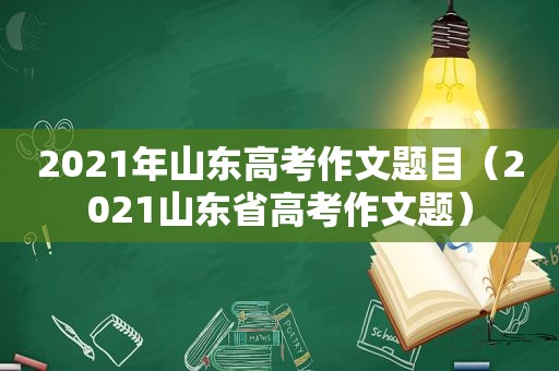 2021年山东高考作文题目（2021山东省高考作文题）