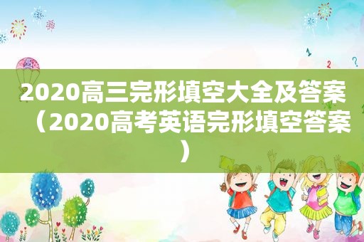 2020高三完形填空大全及答案（2020高考英语完形填空答案）