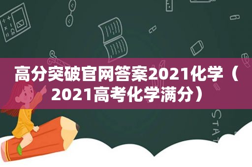 高分突破官网答案2021化学（2021高考化学满分）