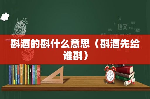 斟酒的斟什么意思（斟酒先给谁斟）