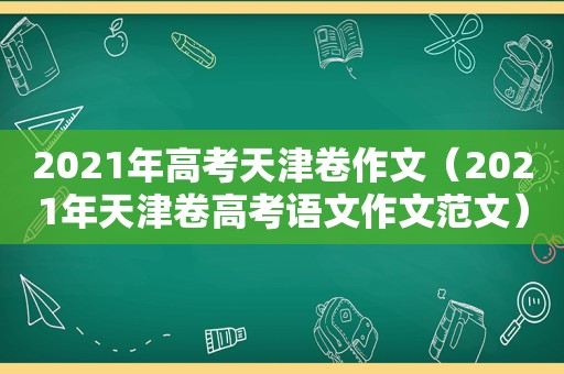 2021年高考天津卷作文（2021年天津卷高考语文作文范文）