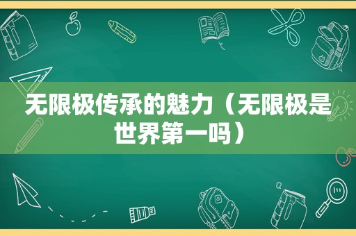 无限极传承的魅力（无限极是世界第一吗）