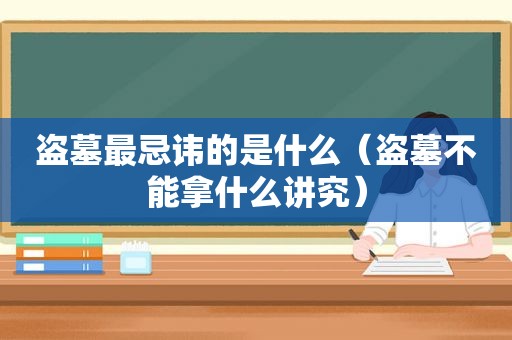 盗墓最忌讳的是什么（盗墓不能拿什么讲究）