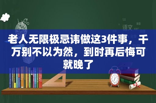 老人无限极忌讳做这3件事，千万别不以为然，到时再后悔可就晚了