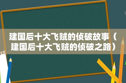 建国后十大飞贼的侦破故事（建国后十大飞贼的侦破之路）