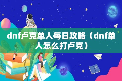 dnf卢克单人每日攻略（dnf单人怎么打卢克）