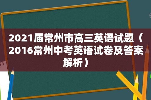 2021届常州市高三英语试题（2016常州中考英语试卷及答案解析）