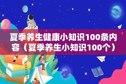 夏季养生健康小知识100条内容（夏季养生小知识100个）