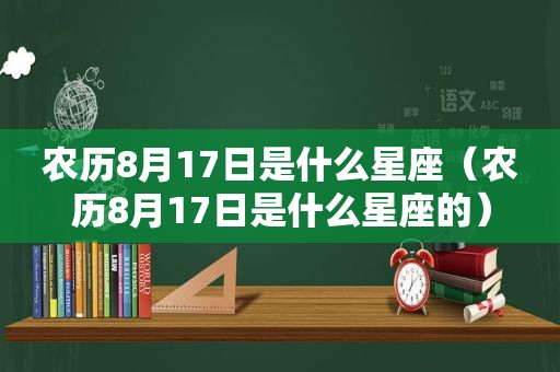 农历8月17日是什么星座（农历8月17日是什么星座的）