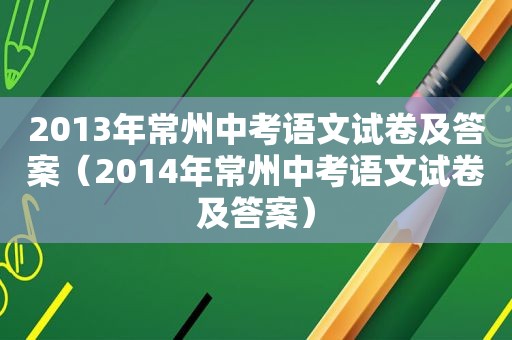 2013年常州中考语文试卷及答案（2014年常州中考语文试卷及答案）