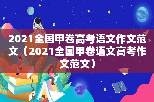 2021全国甲卷高考语文作文范文（2021全国甲卷语文高考作文范文）