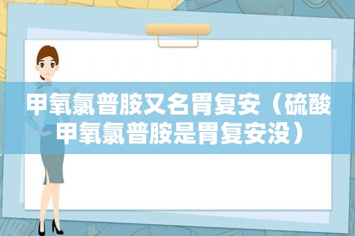 甲氧氯普胺又名胃复安（硫酸甲氧氯普胺是胃复安没）