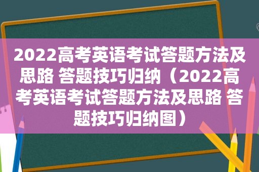 2022高考英语考试答题方法及思路 答题技巧归纳（2022高考英语考试答题方法及思路 答题技巧归纳图）