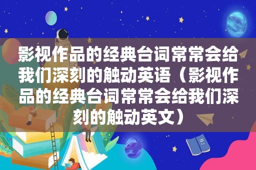 影视作品的经典台词常常会给我们深刻的触动英语（影视作品的经典台词常常会给我们深刻的触动英文）