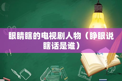 眼睛瞎的电视剧人物（睁眼说瞎话是谁）