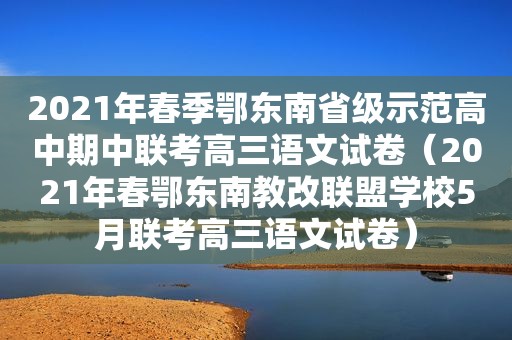 2021年春季鄂东南省级示范高中期中联考高三语文试卷（2021年春鄂东南教改联盟学校5月联考高三语文试卷）