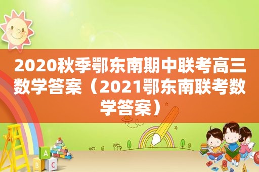 2020秋季鄂东南期中联考高三数学答案（2021鄂东南联考数学答案）