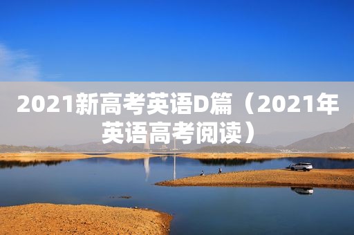 2021新高考英语D篇（2021年英语高考阅读）