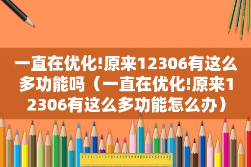 一直在优化!原来12306有这么多功能吗（一直在优化!原来12306有这么多功能怎么办）