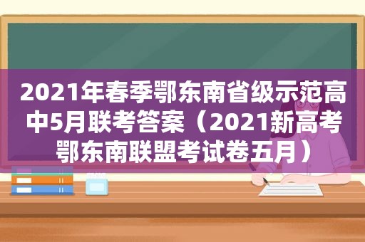 2021年春季鄂东南省级示范高中5月联考答案（2021新高考鄂东南联盟考试卷五月）