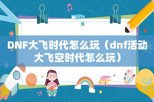 DNF大飞时代怎么玩（dnf活动大飞空时代怎么玩）