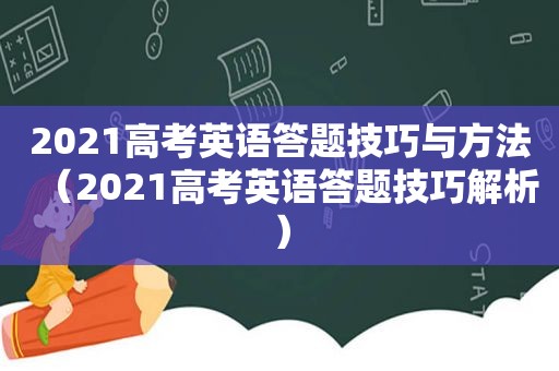 2021高考英语答题技巧与方法（2021高考英语答题技巧解析）