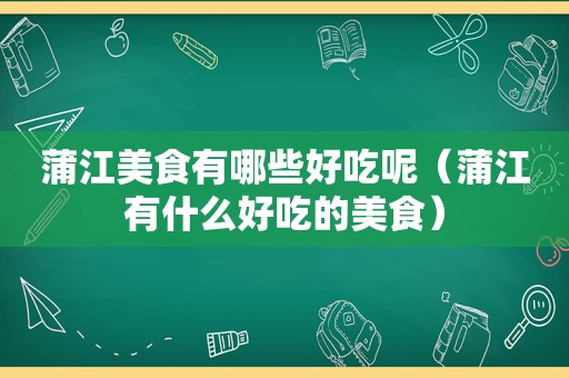 蒲江美食有哪些好吃呢（蒲江有什么好吃的美食）