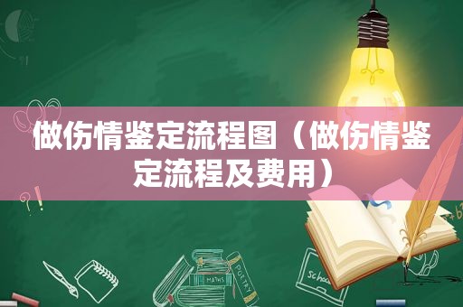 做伤情鉴定流程图（做伤情鉴定流程及费用）