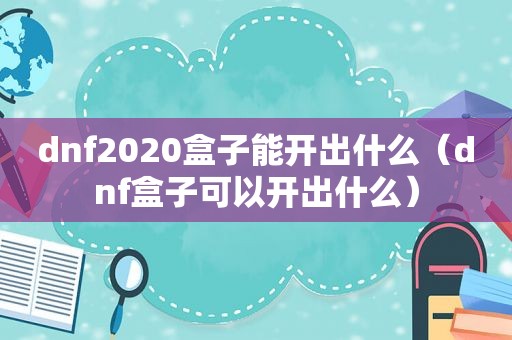 dnf2020盒子能开出什么（dnf盒子可以开出什么）