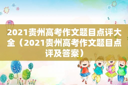 2021贵州高考作文题目点评大全（2021贵州高考作文题目点评及答案）