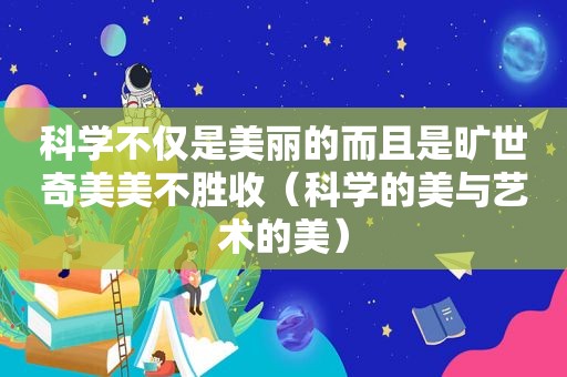 科学不仅是美丽的而且是旷世奇美美不胜收（科学的美与艺术的美）