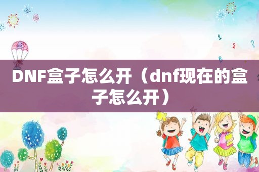 DNF盒子怎么开（dnf现在的盒子怎么开）