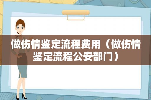 做伤情鉴定流程费用（做伤情鉴定流程公安部门）