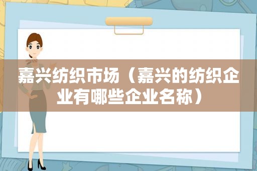 嘉兴纺织市场（嘉兴的纺织企业有哪些企业名称）