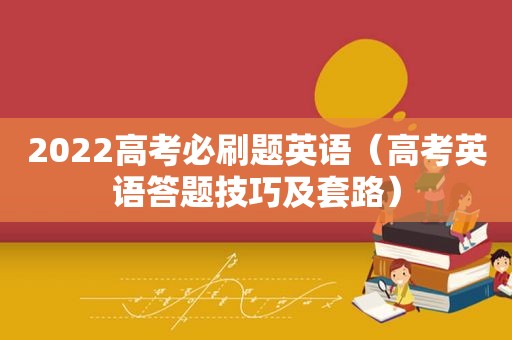 2022高考必刷题英语（高考英语答题技巧及套路）