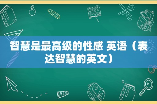 智慧是最高级的性感 英语（表达智慧的英文）